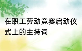在職工勞動(dòng)競(jìng)賽啟動(dòng)儀式上的主持詞