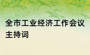 全市工業(yè)經(jīng)濟(jì)工作會(huì)議主持詞