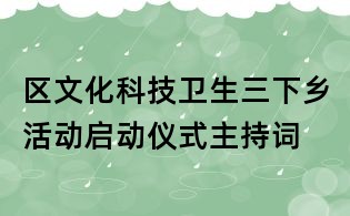 區(qū)文化科技衛(wèi)生三下鄉(xiāng)活動啟動儀式主持詞