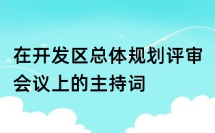 在開發區總體規劃評審會議上的主持詞