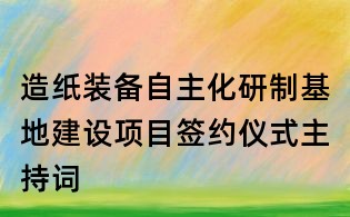 造紙裝備自主化研制基地建設(shè)項(xiàng)目簽約儀式主持詞