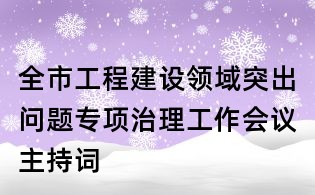 全市工程建設(shè)領(lǐng)域突出問題專項治理工作會議主持詞