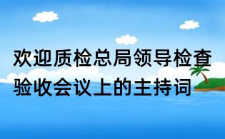 歡迎質檢總局領導檢查驗收會議上的主持詞