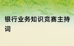 銀行業(yè)務(wù)知識競賽主持詞