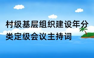 村級基層組織建設年分類定級會議主持詞