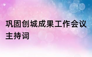 鞏固創城成果工作會議主持詞