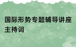 國際形勢專題輔導講座主持詞