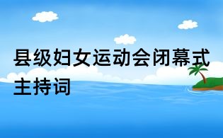 縣級婦女運動會閉幕式主持詞