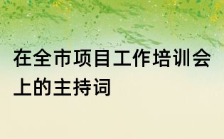 在全市項目工作培訓會上的主持詞
