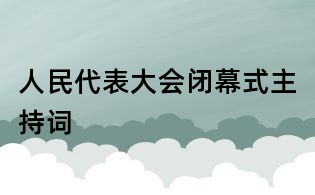 人民代表大會(huì)閉幕式主持詞