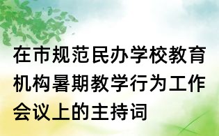 在市規范民辦學校教育機構暑期教學行為工作會議上的主持詞