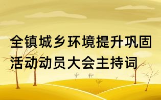 全鎮城鄉環境提升鞏固活動動員大會主持詞