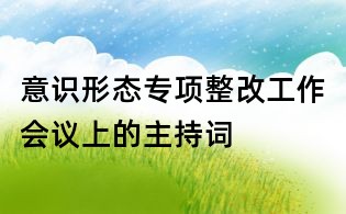 意識形態專項整改工作會議上的主持詞