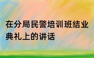 在分局民警培訓班結業典禮上的講話