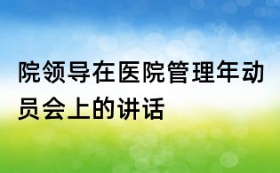 院領導在醫院管理年動員會上的講話