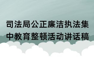 司法局公正廉潔執法集中教育整頓活動講話稿