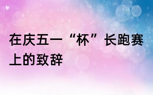 在慶五一“杯”長跑賽上的致辭
