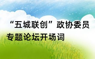 “五城聯(lián)創(chuàng)”政協(xié)委員專(zhuān)題論壇開(kāi)場(chǎng)詞