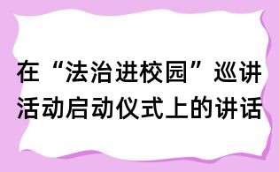 在“法治進(jìn)校園”巡講活動啟動儀式上的講話