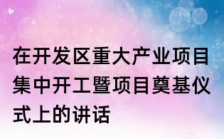 在開發(fā)區(qū)重大產(chǎn)業(yè)項目集中開工暨項目奠基儀式上的講話