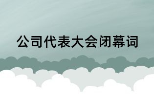 公司代表大會閉幕詞