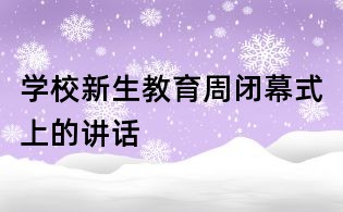 學(xué)校新生教育周閉幕式上的講話
