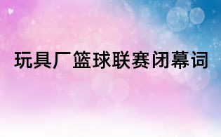 玩具廠籃球聯賽閉幕詞