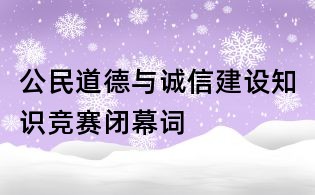 公民道德與誠(chéng)信建設(shè)知識(shí)競(jìng)賽閉幕詞