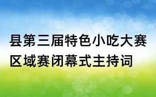 縣第三屆特色小吃大賽區域賽閉幕式主持詞