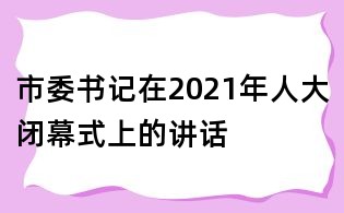 市委書記在2021年人大閉幕式上的講話