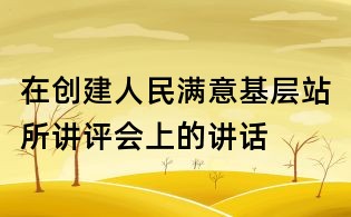 在創建人民滿意基層站所講評會上的講話