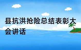 縣抗洪搶險總結(jié)表彰大會講話