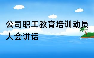 公司職工教育培訓動員大會講話