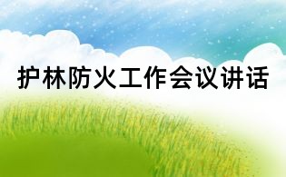 護(hù)林防火工作會(huì)議講話