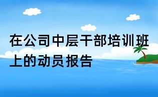 在公司中層干部培訓(xùn)班上的動(dòng)員報(bào)告