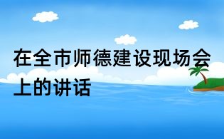 在全市師德建設現場會上的講話