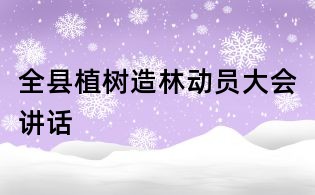 全縣植樹(shù)造林動(dòng)員大會(huì)講話
