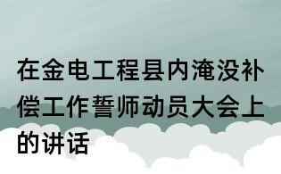 在金電工程縣內淹沒補償工作誓師動員大會上的講話