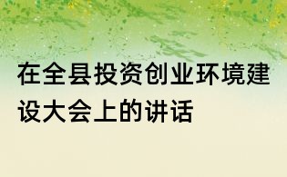 在全縣投資創(chuàng)業(yè)環(huán)境建設(shè)大會(huì)上的講話