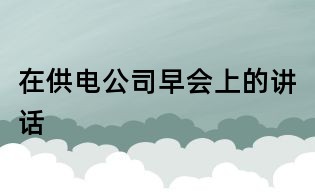 在供電公司早會(huì)上的講話