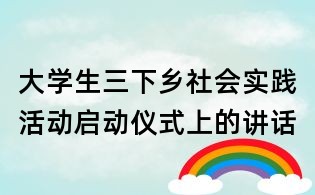 大學生三下鄉社會實踐活動啟動儀式上的講話