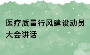 醫(yī)療質(zhì)量行風(fēng)建設(shè)動員大會講話