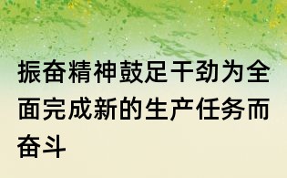 振奮精神鼓足干勁為全面完成新的生產任務而奮斗