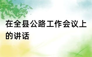 在全縣公路工作會議上的講話