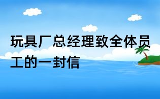 玩具廠總經(jīng)理致全體員工的一封信