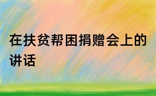 在扶貧幫困捐贈會上的講話