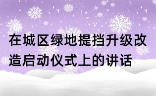 在城區(qū)綠地提擋升級(jí)改造啟動(dòng)儀式上的講話