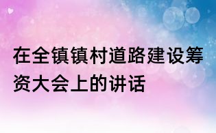 在全鎮鎮村道路建設籌資大會上的講話