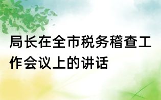 局長在全市稅務稽查工作會議上的講話