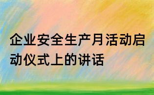 企業安全生產月活動啟動儀式上的講話